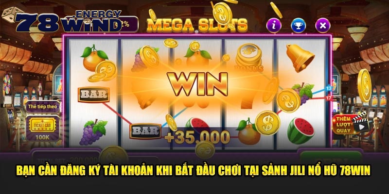 Bạn cần đăng ký tài khoản khi bắt đầu chơi tại sảnh Jili nổ hũ 78win 