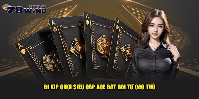 Bí kíp chơi siêu cấp ACE bất bại từ cao thủ