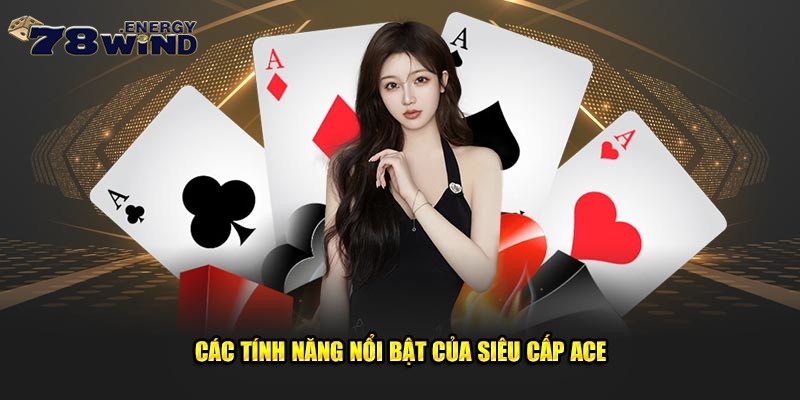 Các tính năng nổi bật của siêu cấp ACE