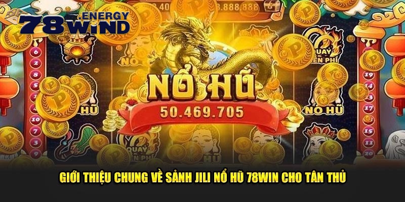 Giới thiệu chung về sảnh Jili nổ hũ 78win cho tân thủ