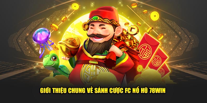 Giới thiệu chung về sảnh cược FC nổ hũ 78win