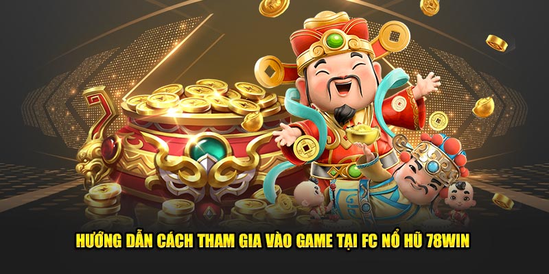 Hướng dẫn cách tham gia vào game tại FC nổ hũ 78win