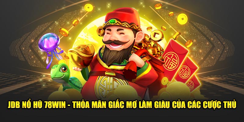 JDB Nổ Hũ - Thỏa Mãn Giấc Mơ Làm Giàu Của Cược Thủ