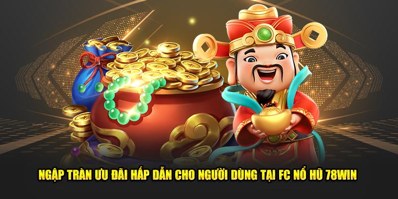 Ngập tràn ưu đãi hấp dẫn cho người dùng tại FC nổ hũ 78win