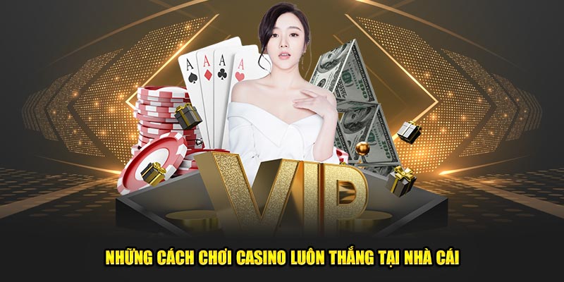 Những cách chơi casino luôn thắng tại nhà cái