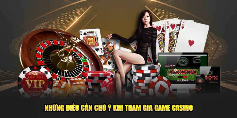 Những điều cần chú ý khi tham gia game casino