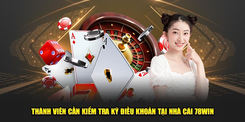 Thành viên cần kiểm tra kỹ điều khoản tại nhà cái 78win