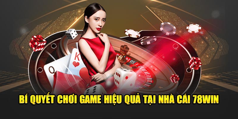 Bí quyết chơi game hiệu quả tại nhà cái 78win