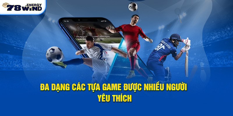 Đa dạng các tựa game được thành viên 78Win lựa chọn