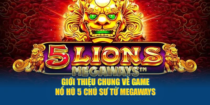 Giới thiệu chung về game nổ hũ 5 chú sư tử megaways