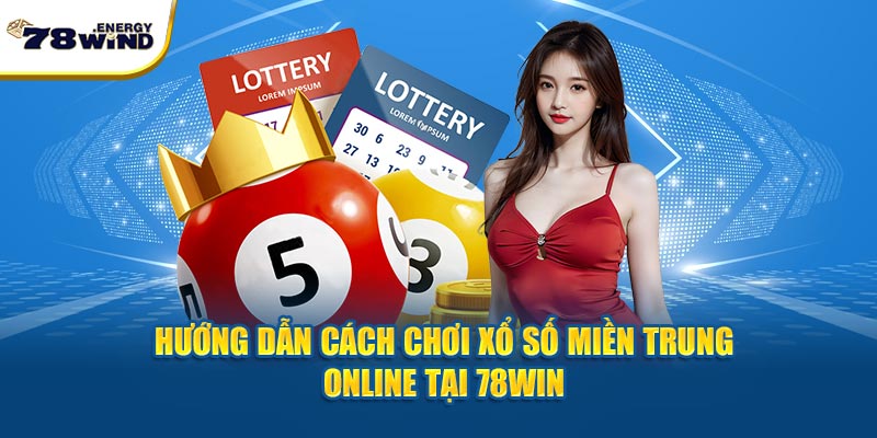 Hướng dẫn cách chơi xổ số miền Trung online tại 78win