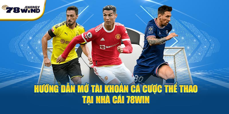 Hướng dẫn mở tài khoản cá cược thể thao tại nhà cái 78win