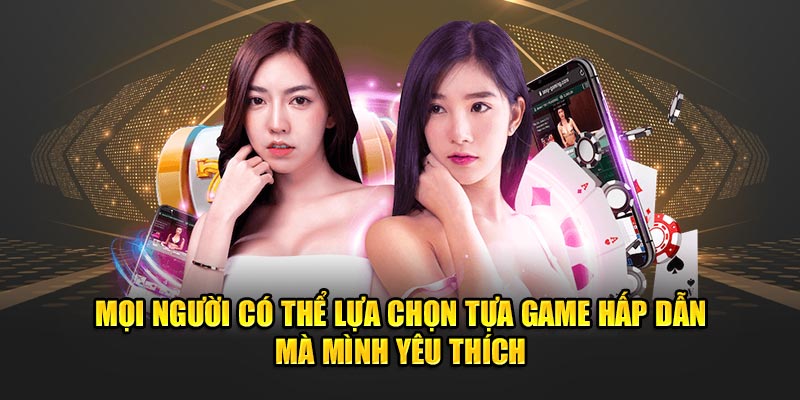 Mọi người có thể lựa chọn tựa game hấp dẫn mà mình yêu thích