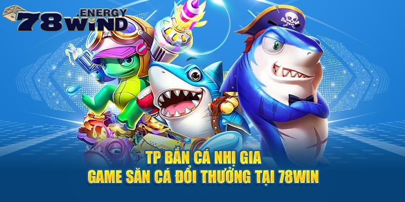 TP Bắn Cá Nhị Gia - Game Săn Cá Đổi Thưởng Tại 78win